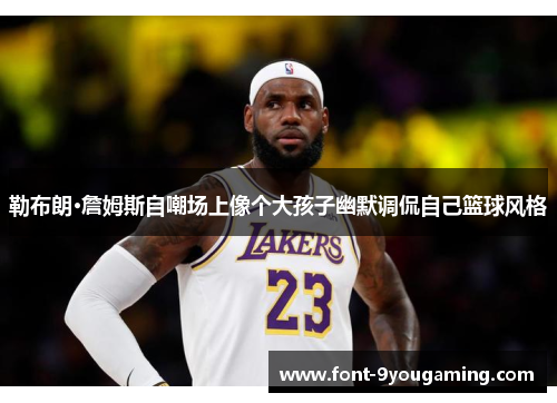 勒布朗·詹姆斯自嘲场上像个大孩子幽默调侃自己篮球风格