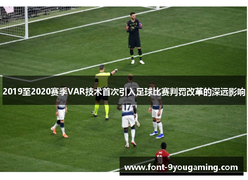 2019至2020赛季VAR技术首次引入足球比赛判罚改革的深远影响