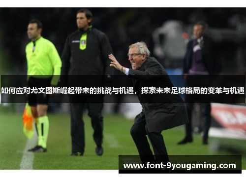 如何应对尤文图斯崛起带来的挑战与机遇，探索未来足球格局的变革与机遇