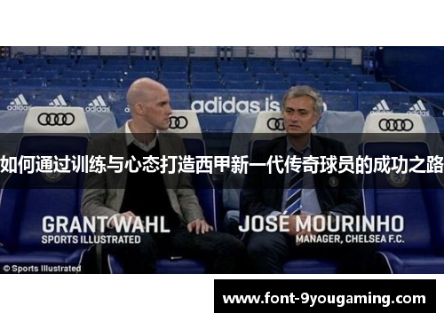 如何通过训练与心态打造西甲新一代传奇球员的成功之路