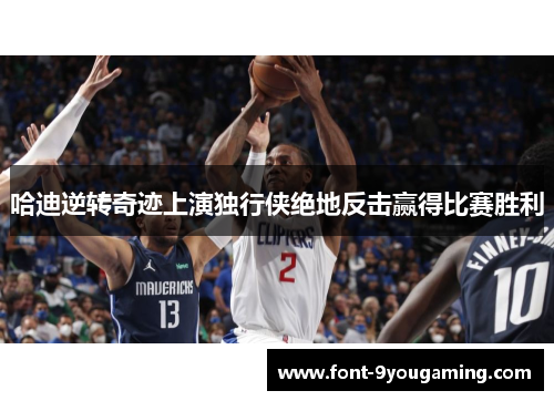 哈迪逆转奇迹上演独行侠绝地反击赢得比赛胜利