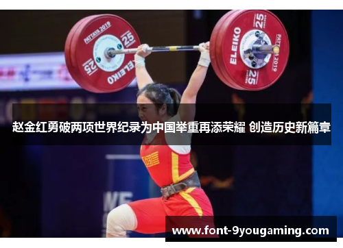 赵金红勇破两项世界纪录为中国举重再添荣耀 创造历史新篇章