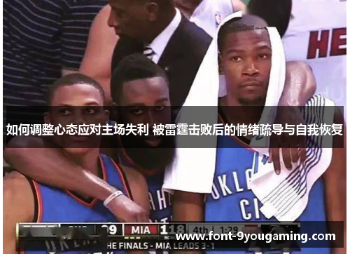 如何调整心态应对主场失利 被雷霆击败后的情绪疏导与自我恢复