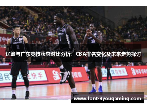 辽篮与广东竞技状态对比分析:CBA排名变化及未来走势探讨 辽篮与广东竞技状态对比分析:CBA排名变化及未来走势探讨