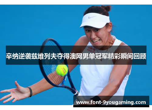 辛纳逆袭兹维列夫夺得澳网男单冠军精彩瞬间回顾 辛纳逆袭兹维列夫夺得澳网男单冠军精彩瞬间回顾