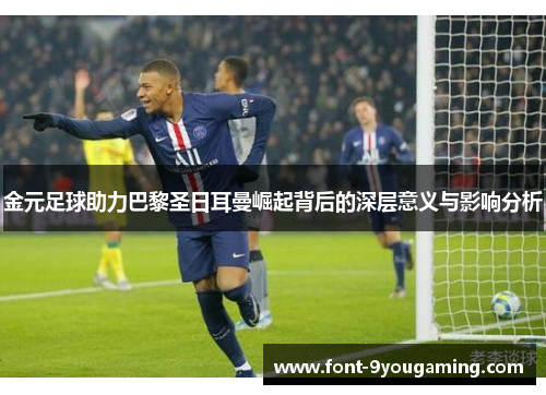 金元足球助力巴黎圣日耳曼崛起背后的深层意义与影响分析 金元足球助力巴黎圣日耳曼崛起背后的深层意义与影响分析