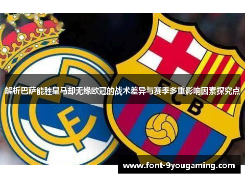 解析巴萨能胜皇马却无缘欧冠的战术差异与赛季多重影响因素探究点