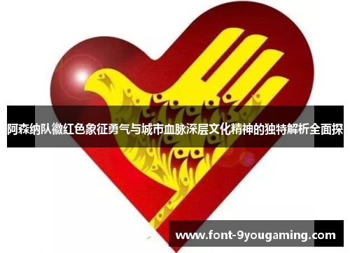 阿森纳队徽红色象征勇气与城市血脉深层文化精神的独特解析全面探 阿森纳队徽红色象征勇气与城市血脉深层文化精神的独特解析全面探