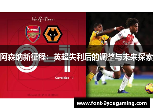 阿森纳新征程:英超失利后的调整与未来探索 阿森纳新征程:英超失利后的调整与未来探索