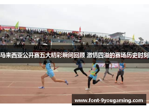 马来西亚公开赛五大精彩瞬间回顾 激情四溢的赛场历史时刻