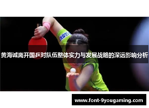 黄海诚离开国乒对队伍整体实力与发展战略的深远影响分析