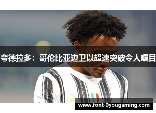 夸德拉多:哥伦比亚边卫以超速突破令人瞩目 夸德拉多:哥伦比亚边卫以超速突破令人瞩目