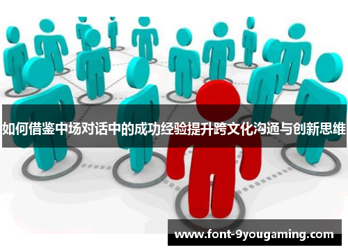如何借鉴中场对话中的成功经验提升跨文化沟通与创新思维