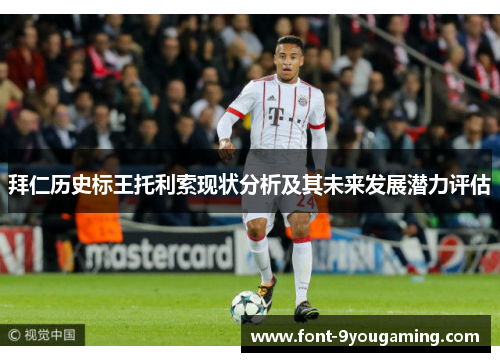 拜仁历史标王托利索现状分析及其未来发展潜力评估 拜仁历史标王托利索现状分析及其未来发展潜力评估